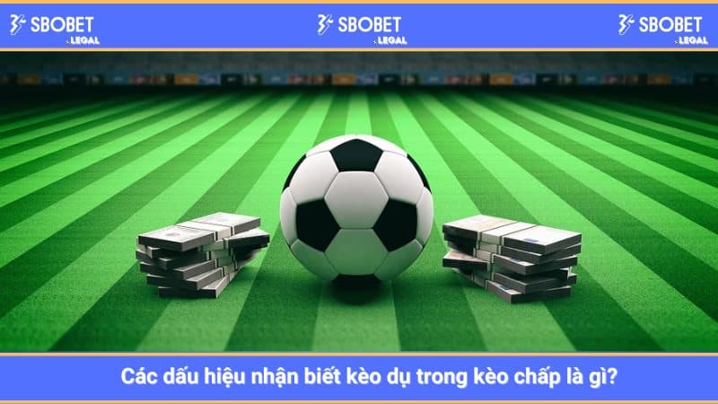 Các dấu hiệu nhận biết kèo dụ trong kèo chấp là gì?